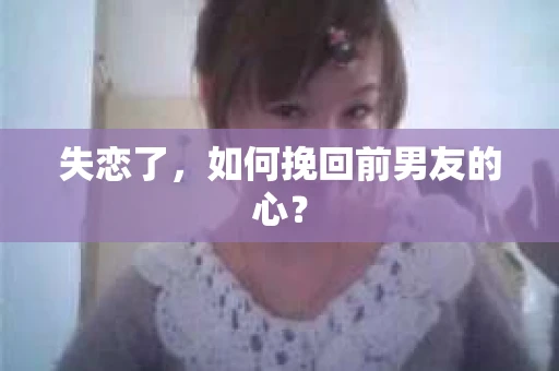 失恋了，如何挽回前男友的心？