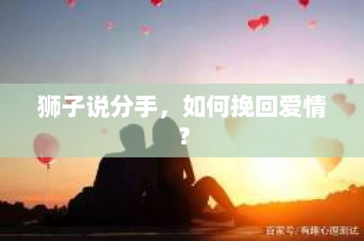 狮子说分手，如何挽回爱情？