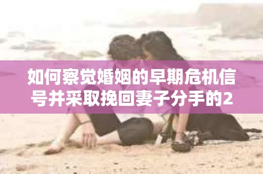 如何察觉婚姻的早期危机信号并采取挽回妻子分手的21天法则? 如何察觉婚姻的早期危机信号并采取挽回妻子分手的21天法则?