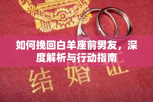 如何挽回白羊座前男友，深度解析与行动指南