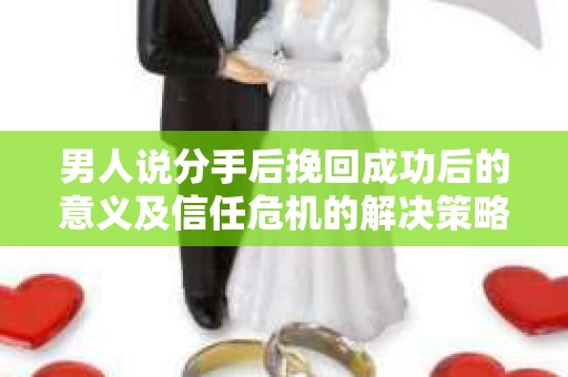 男人说分手后挽回成功后的意义及信任危机的解决策略