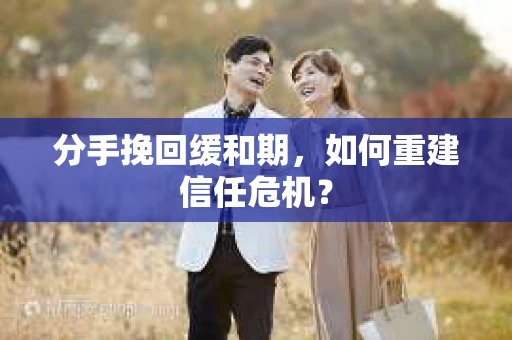 分手挽回缓和期，如何重建信任危机？