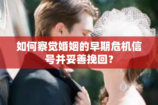 如何察觉婚姻的早期危机信号并妥善挽回？