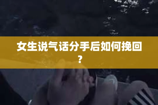 女生说气话分手后如何挽回？