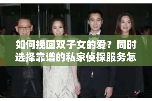 如何挽回双子女的爱？同时选择靠谱的私家侦探服务怎么办？
