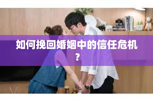 如何挽回婚姻中的信任危机？