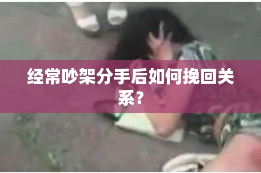 经常吵架分手后如何挽回关系？