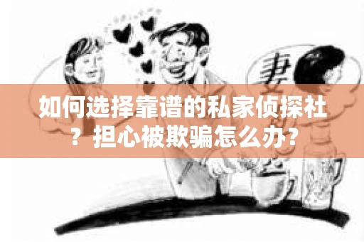 如何选择靠谱的私家侦探社？担心被欺骗怎么办？
