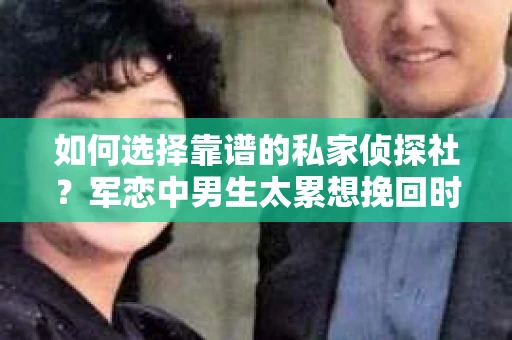 如何选择靠谱的私家侦探社？军恋中男生太累想挽回时怎么办？