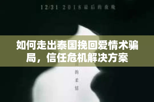 如何走出泰国挽回爱情术骗局，信任危机解决方案