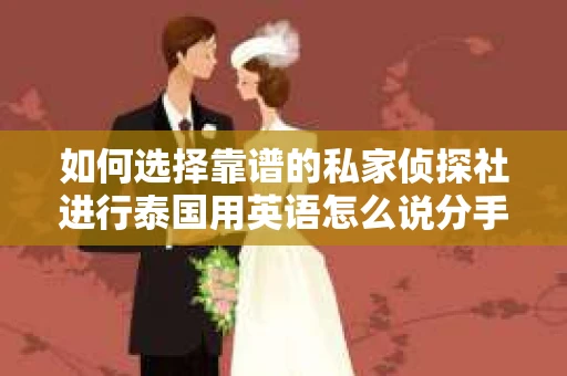 如何选择靠谱的私家侦探社进行泰国用英语怎么说分手挽回服务？