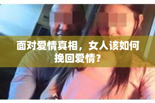 面对爱情真相，女人该如何挽回爱情？