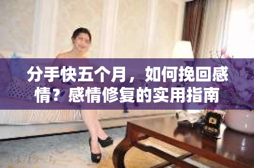 分手快五个月，如何挽回感情？感情修复的实用指南
