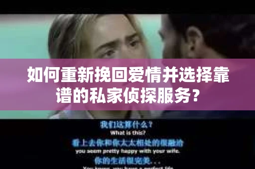 如何重新挽回爱情并选择靠谱的私家侦探服务？