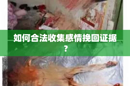 如何合法收集感情挽回证据？