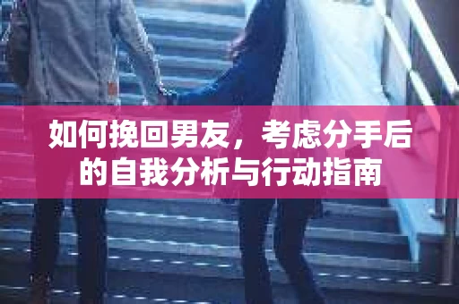 如何挽回男友，考虑分手后的自我分析与行动指南
