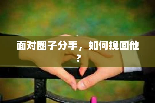 面对圈子分手，如何挽回他？