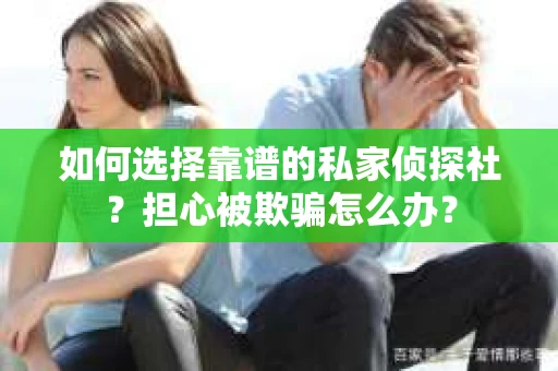 如何选择靠谱的私家侦探社？担心被欺骗怎么办？