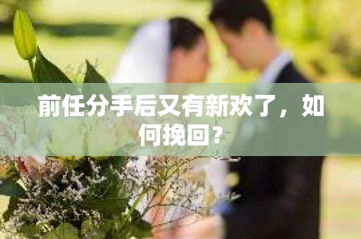 前任分手后又有新欢了，如何挽回？