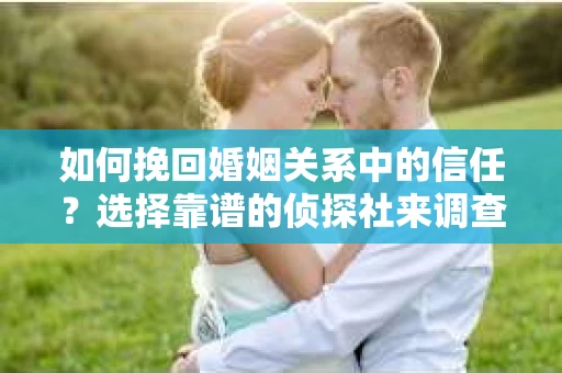 如何挽回婚姻关系中的信任？选择靠谱的侦探社来调查双方出轨怎么办？