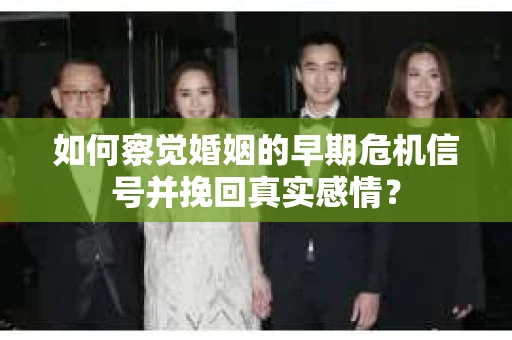 如何察觉婚姻的早期危机信号并挽回真实感情？