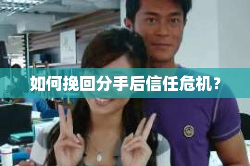 如何挽回分手后信任危机？