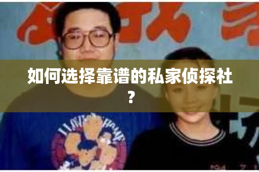 如何选择靠谱的私家侦探社？