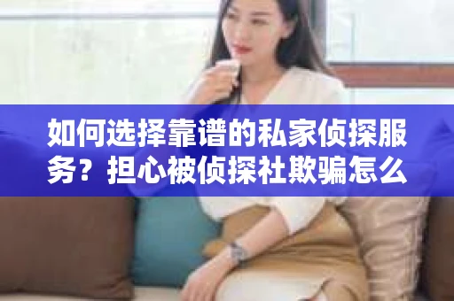 如何选择靠谱的私家侦探服务？担心被侦探社欺骗怎么办？