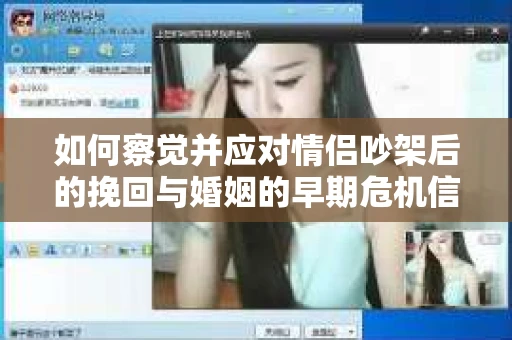 如何察觉并应对情侣吵架后的挽回与婚姻的早期危机信号？