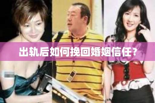 出轨后如何挽回婚姻信任? 出轨后如何挽回婚姻信任?