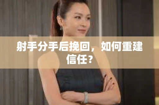 射手分手后挽回，如何重建信任？
