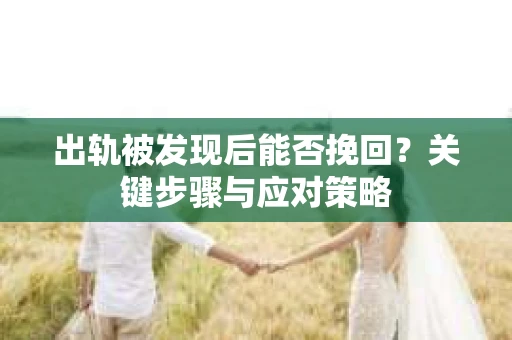 出轨被发现后能否挽回？关键步骤与应对策略