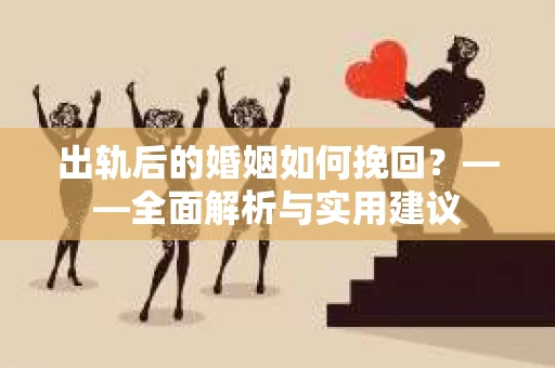出轨后的婚姻如何挽回？——全面解析与实用建议