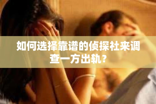如何选择靠谱的侦探社来调查一方出轨？