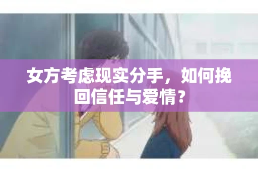 女方考虑现实分手，如何挽回信任与爱情？