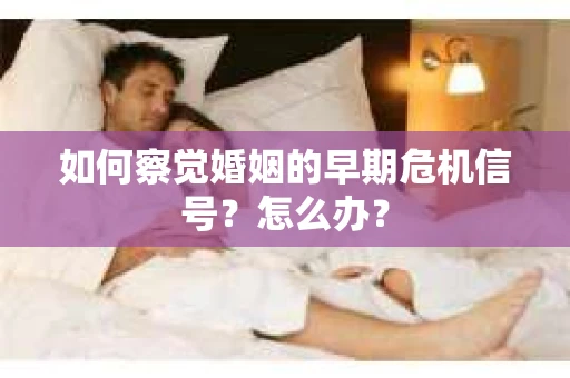 如何察觉婚姻的早期危机信号？怎么办？