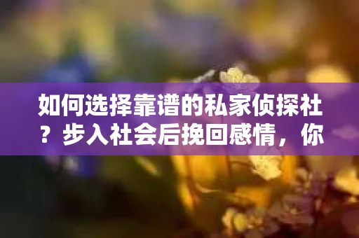 如何选择靠谱的私家侦探社？步入社会后挽回感情，你准备好了吗？