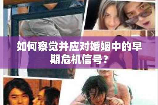 如何察觉并应对婚姻中的早期危机信号？