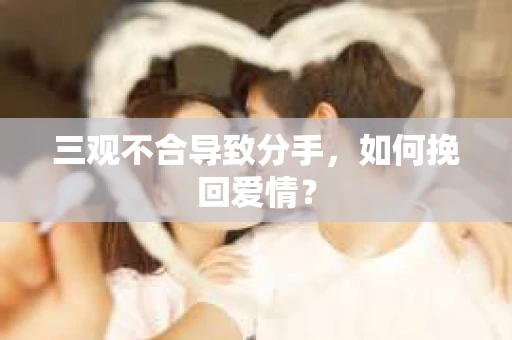 三观不合导致分手，如何挽回爱情？