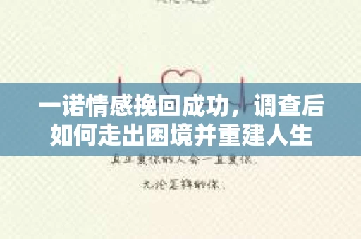 一诺情感挽回成功，调查后如何走出困境并重建人生