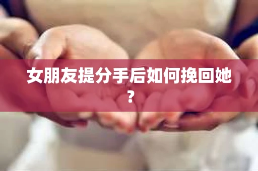 女朋友提分手后如何挽回她？