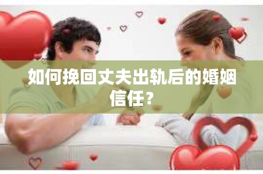 如何挽回丈夫出轨后的婚姻信任? 如何挽回丈夫出轨后的婚姻信任?
