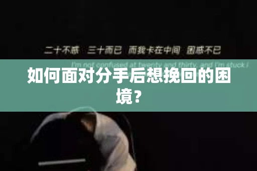 如何面对分手后想挽回的困境？