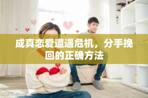 成真恋爱遭遇危机，分手挽回的正确方法