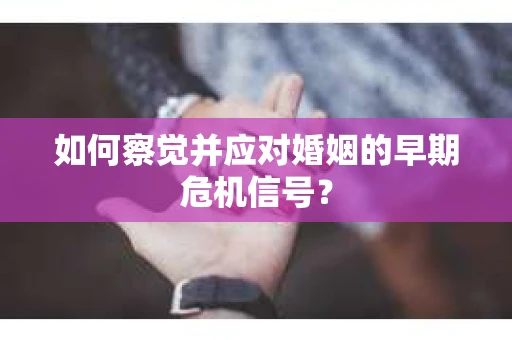 如何察觉并应对婚姻的早期危机信号？