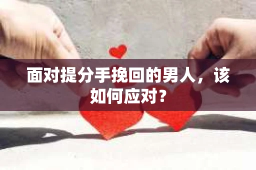 面对提分手挽回的男人，该如何应对？