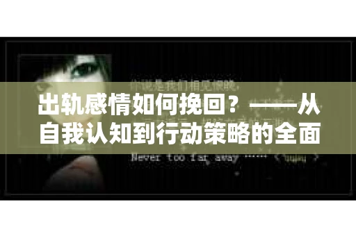出轨感情如何挽回？——从自我认知到行动策略的全面解析