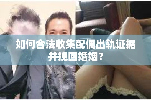 如何合法收集配偶出轨证据并挽回婚姻？