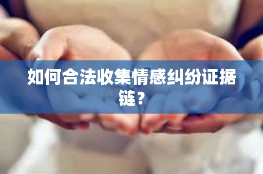 如何合法收集情感纠纷证据链？