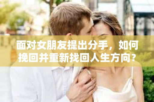 面对女朋友提出分手，如何挽回并重新找回人生方向？
